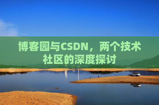 博客园与CSDN，两个技术社区的深度探讨